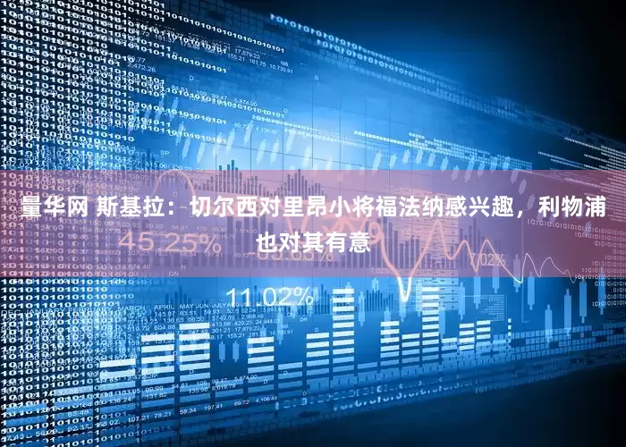 量华网 斯基拉：切尔西对里昂小将福法纳感兴趣，利物浦也对其有意