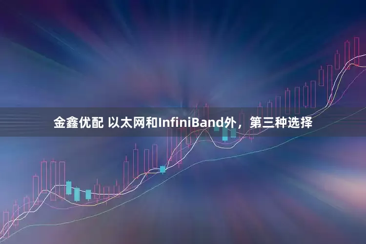 金鑫优配 以太网和InfiniBand外，第三种选择