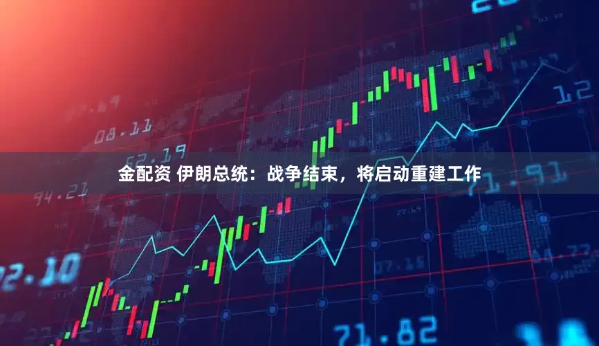 金配资 伊朗总统：战争结束，将启动重建工作