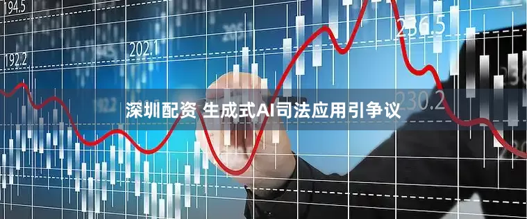 深圳配资 生成式AI司法应用引争议