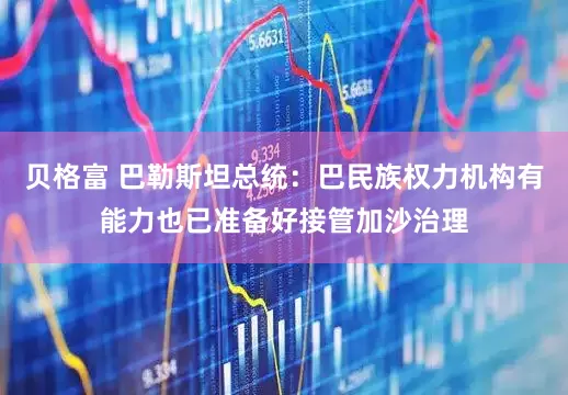 贝格富 巴勒斯坦总统：巴民族权力机构有能力也已准备好接管加沙治理