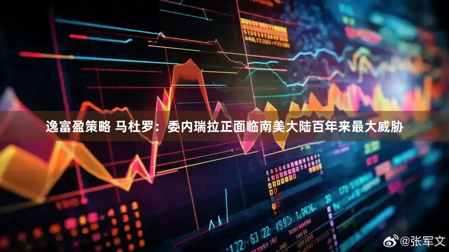 逸富盈策略 马杜罗：委内瑞拉正面临南美大陆百年来最大威胁