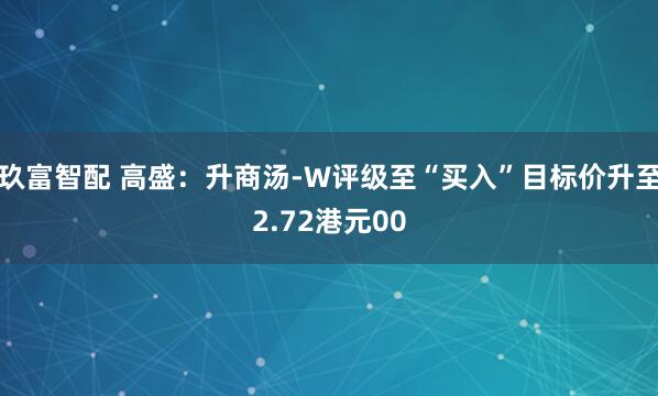 玖富智配 高盛：升商汤-W评级至“买入”目标价升至2.72港元00