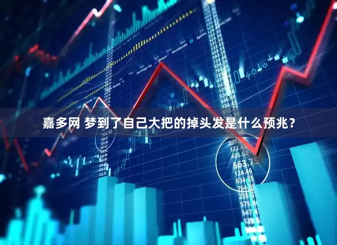 嘉多网 梦到了自己大把的掉头发是什么预兆？