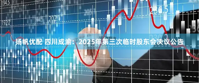 扬帆优配 四川成渝：2025年第三次临时股东会决议公告