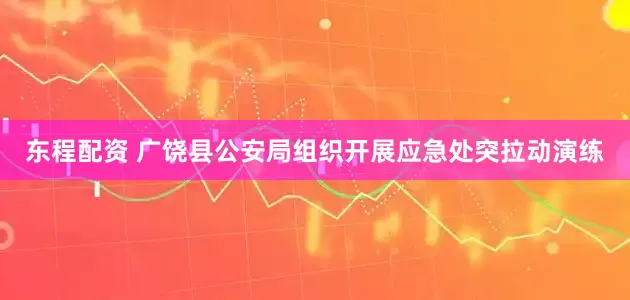 东程配资 广饶县公安局组织开展应急处突拉动演练