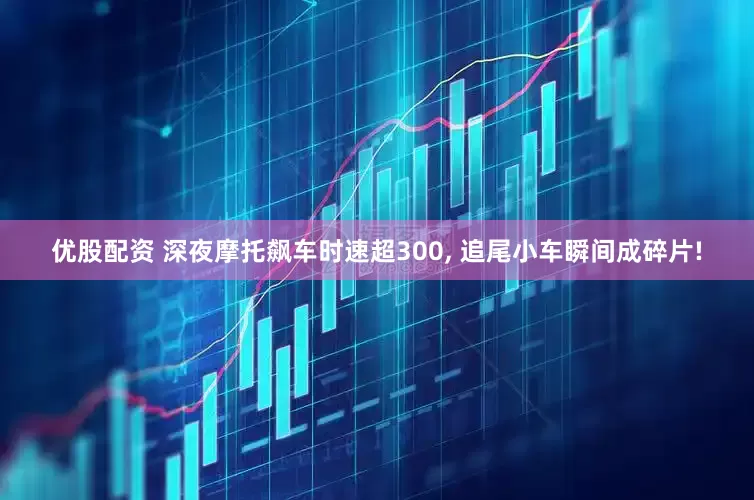 优股配资 深夜摩托飙车时速超300, 追尾小车瞬间成碎片!