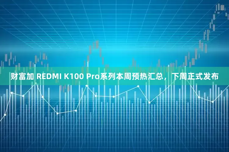 财富加 REDMI K100 Pro系列本周预热汇总，下周正式发布